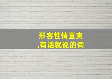 形容性情直爽,有话就说的词