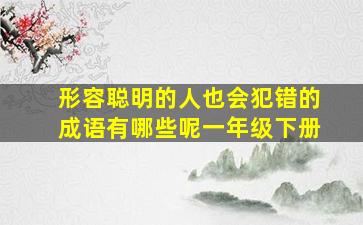 形容聪明的人也会犯错的成语有哪些呢一年级下册