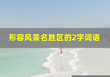 形容风景名胜区的2字词语