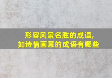 形容风景名胜的成语,如诗情画意的成语有哪些