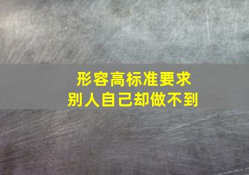 形容高标准要求别人自己却做不到