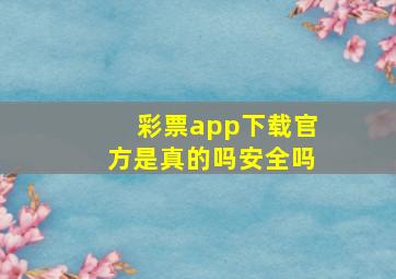 彩票app下载官方是真的吗安全吗