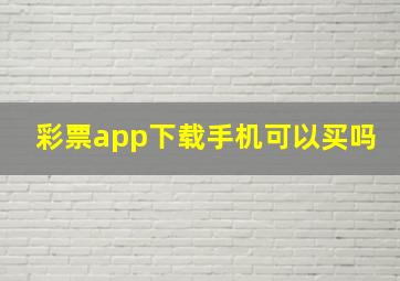 彩票app下载手机可以买吗