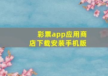 彩票app应用商店下载安装手机版