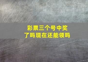 彩票三个号中奖了吗现在还能领吗