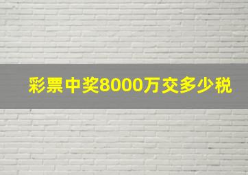 彩票中奖8000万交多少税