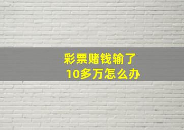 彩票赌钱输了10多万怎么办