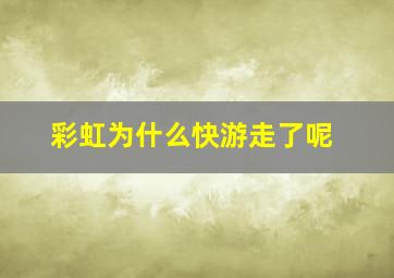 彩虹为什么快游走了呢