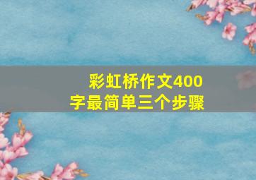 彩虹桥作文400字最简单三个步骤