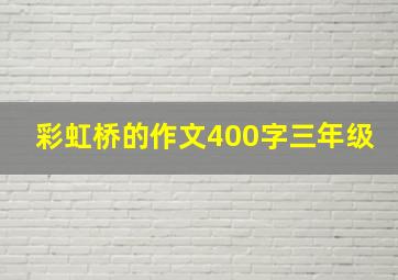 彩虹桥的作文400字三年级