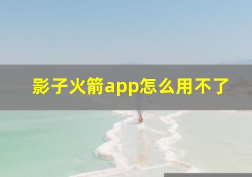 影子火箭app怎么用不了