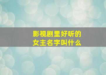 影视剧里好听的女主名字叫什么