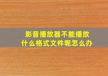 影音播放器不能播放什么格式文件呢怎么办