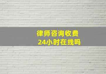 律师咨询收费24小时在线吗