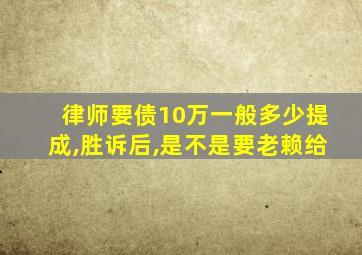 律师要债10万一般多少提成,胜诉后,是不是要老赖给