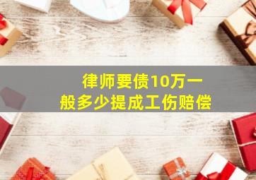 律师要债10万一般多少提成工伤赔偿