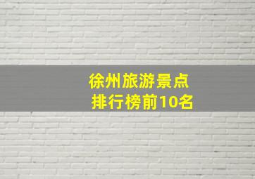 徐州旅游景点排行榜前10名