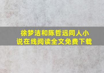 徐梦洁和陈哲远同人小说在线阅读全文免费下载