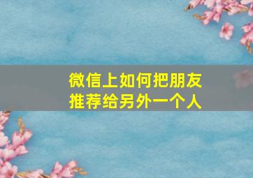 微信上如何把朋友推荐给另外一个人