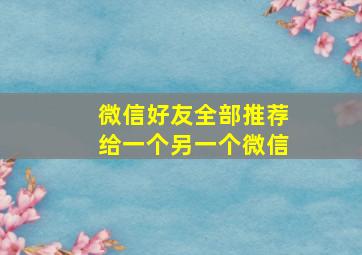 微信好友全部推荐给一个另一个微信