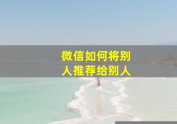 微信如何将别人推荐给别人