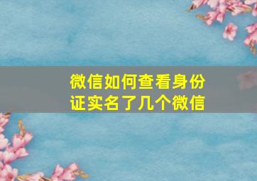 微信如何查看身份证实名了几个微信