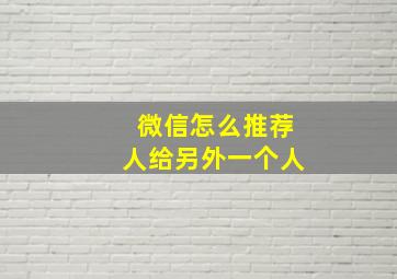 微信怎么推荐人给另外一个人