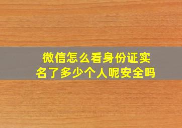 微信怎么看身份证实名了多少个人呢安全吗