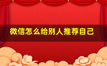 微信怎么给别人推荐自己