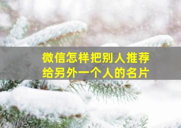 微信怎样把别人推荐给另外一个人的名片