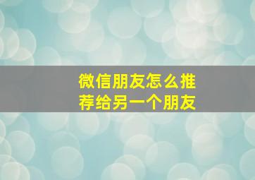 微信朋友怎么推荐给另一个朋友