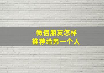 微信朋友怎样推荐给另一个人