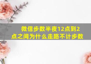 微信步数半夜12点到2点之间为什么走路不计步数