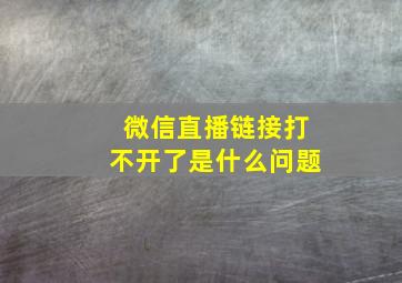 微信直播链接打不开了是什么问题