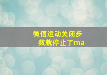 微信运动关闭步数就停止了ma