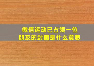 微信运动已占领一位朋友的封面是什么意思