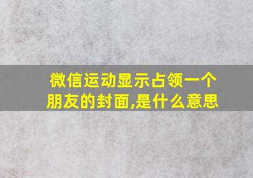 微信运动显示占领一个朋友的封面,是什么意思