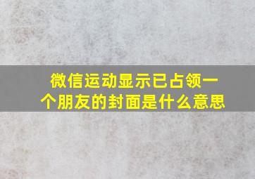 微信运动显示已占领一个朋友的封面是什么意思