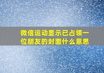 微信运动显示已占领一位朋友的封面什么意思