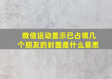 微信运动显示已占领几个朋友的封面是什么意思