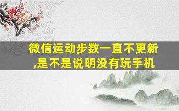 微信运动步数一直不更新,是不是说明没有玩手机