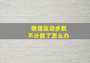 微信运动步数不计数了怎么办