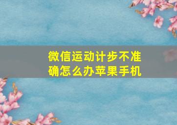 微信运动计步不准确怎么办苹果手机