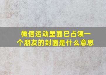 微信运动里面已占领一个朋友的封面是什么意思