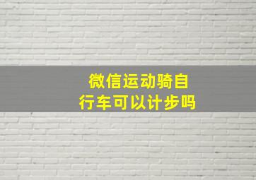 微信运动骑自行车可以计步吗