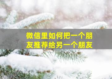 微信里如何把一个朋友推荐给另一个朋友