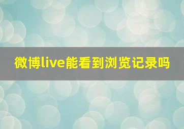 微博live能看到浏览记录吗