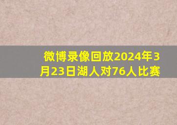 微博录像回放2024年3月23日湖人对76人比赛