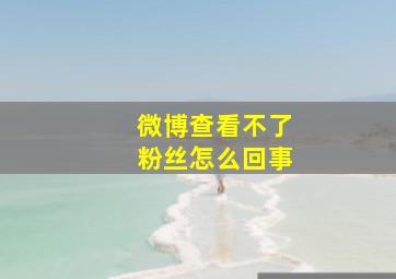 微博查看不了粉丝怎么回事