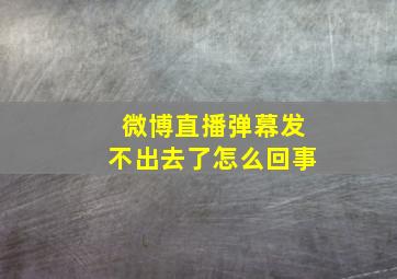 微博直播弹幕发不出去了怎么回事